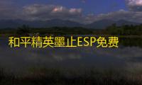 和平精英墨止ESP免费透视多功能辅助 v1.16